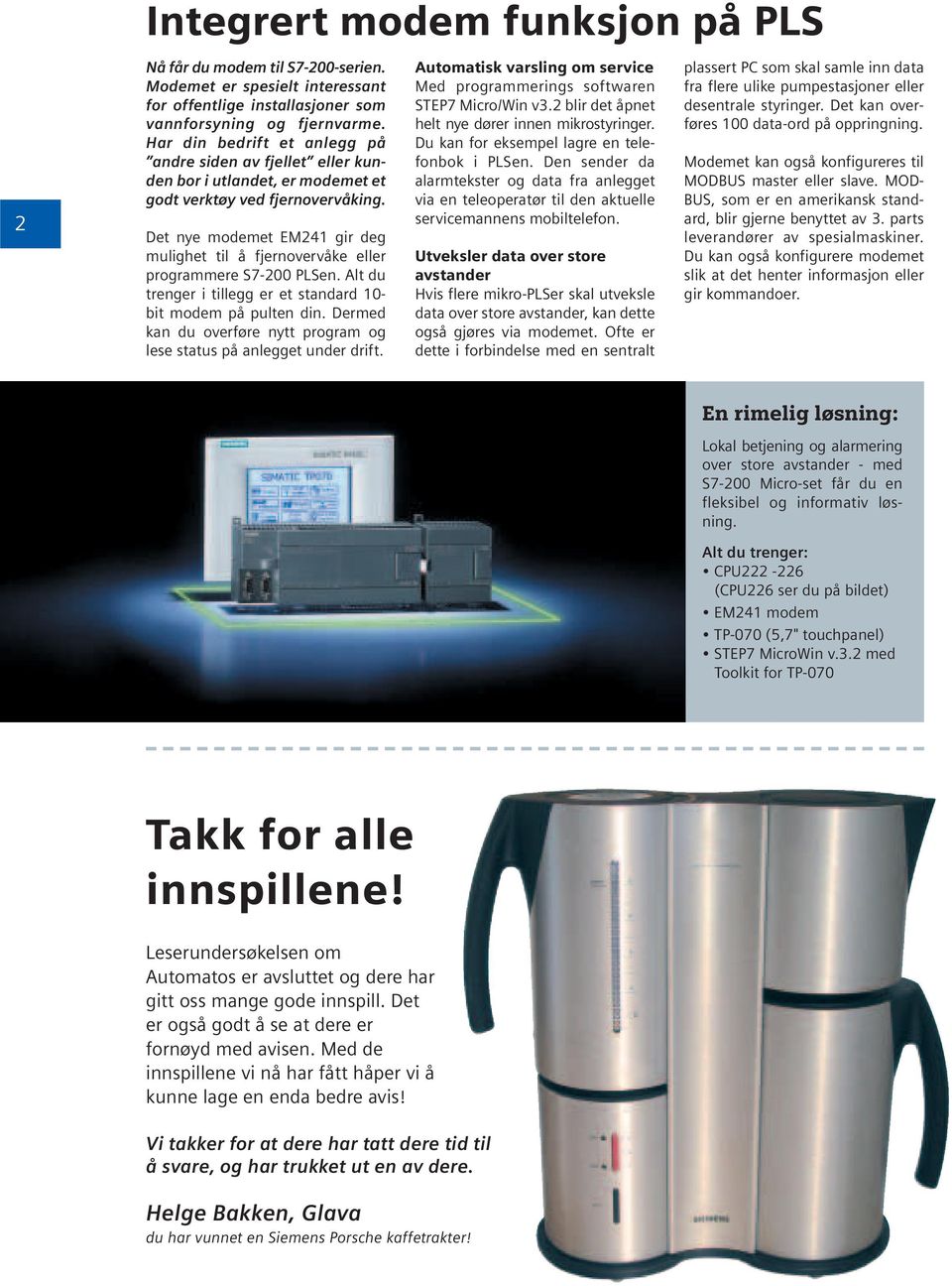 Det nye modemet EM241 gir deg mulighet til å fjernovervåke eller programmere S7-200 PLSen. Alt du trenger i tillegg er et standard 10- bit modem på pulten din.