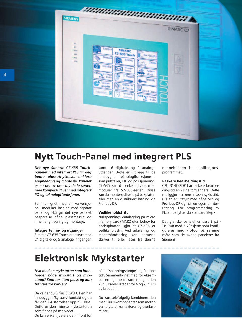 Sammenlignet med en konvensjonell modulær løsning med separat panel og PLS gir det nye panelet besparelse både plassmessig og innen engineering og montasje.