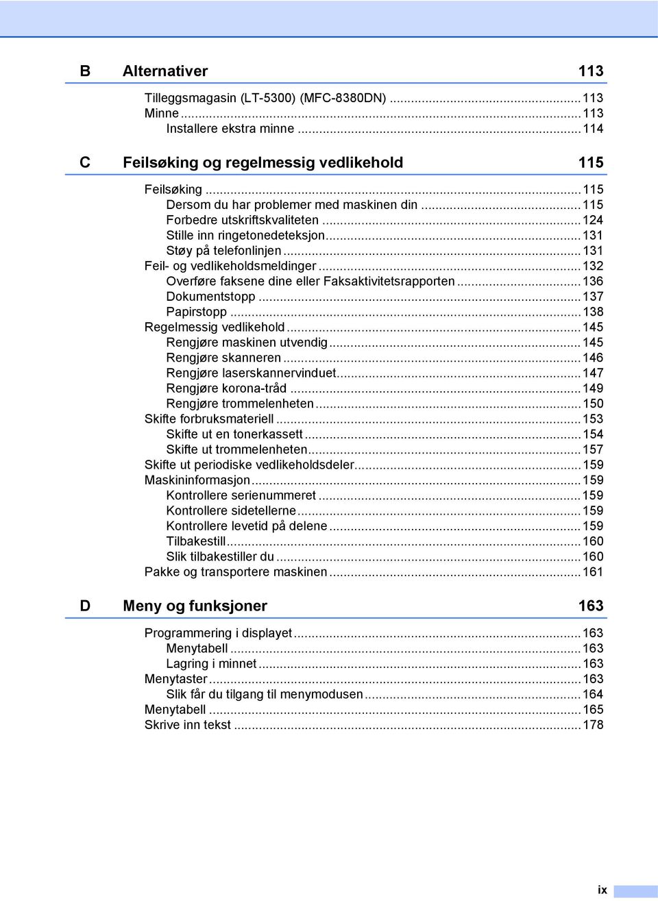 ..132 Overføre faksene dine eller Faksaktivitetsrapporten...136 Dokumentstopp...137 Papirstopp...138 Regelmessig vedlikehold...145 Rengjøre maskinen utvendig...145 Rengjøre skanneren.