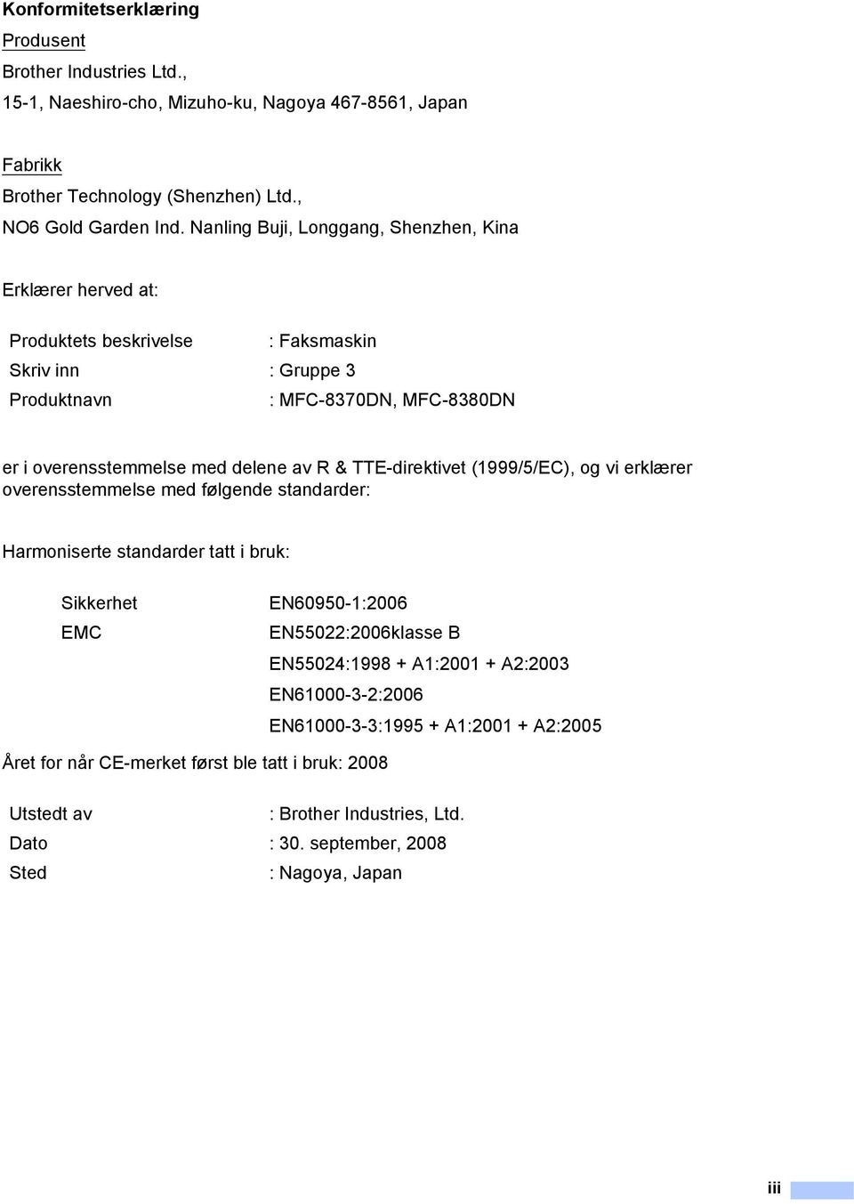 & TTE-direktivet (1999/5/EC), og vi erklærer overensstemmelse med følgende standarder: Harmoniserte standarder tatt i bruk: Sikkerhet EMC EN60950-1:2006 EN55022:2006klasse B EN55024:1998 +