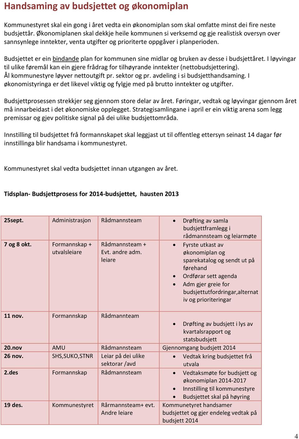 Budsjettet er ein bindande plan for kommunen sine midlar og bruken av desse i budsjettåret. I løyvingar til ulike føremål kan ein gjere frådrag for tilhøyrande inntekter (nettobudsjettering).