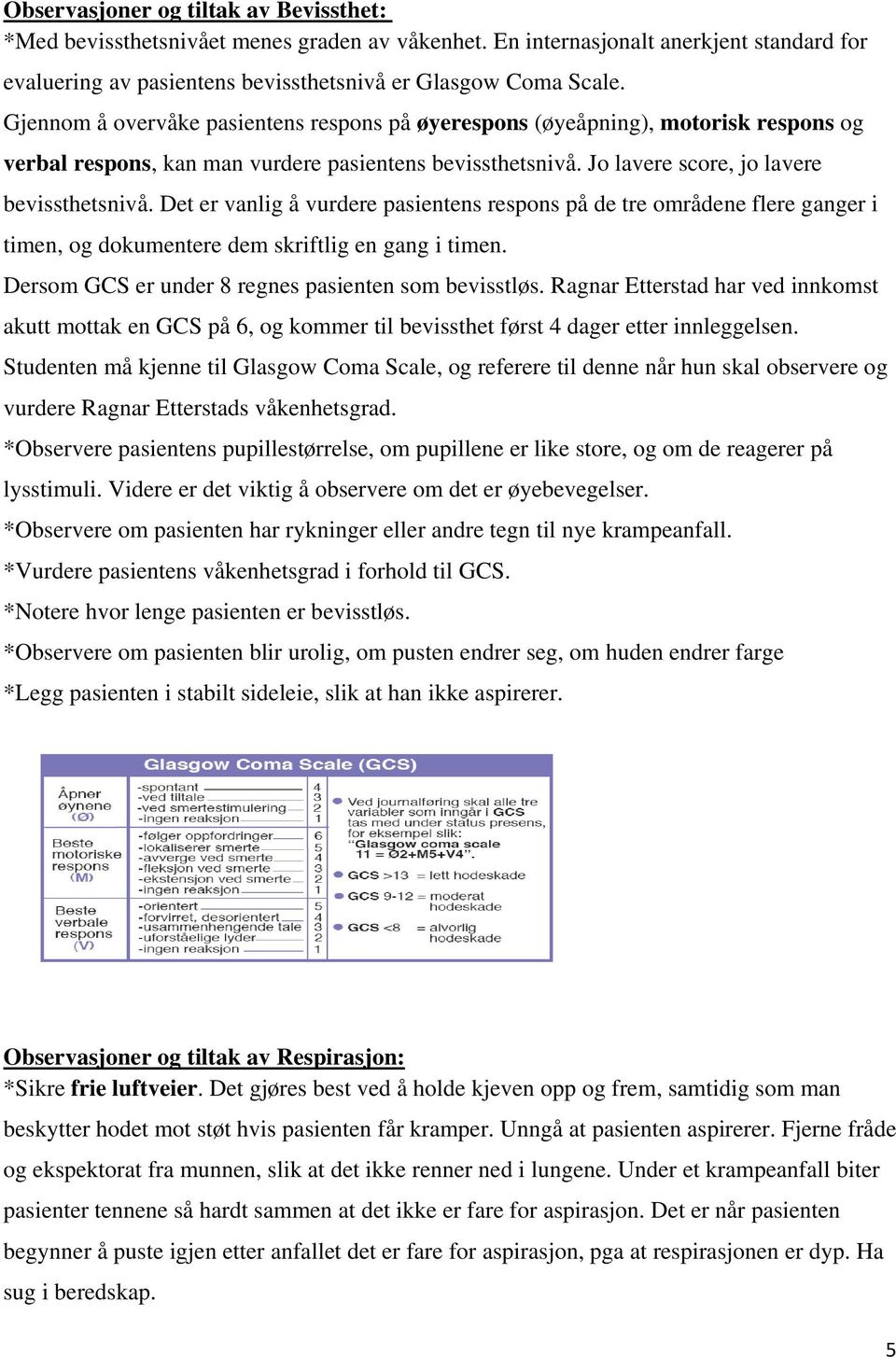 Det er vanlig å vurdere pasientens respons på de tre områdene flere ganger i timen, og dokumentere dem skriftlig en gang i timen. Dersom GCS er under 8 regnes pasienten som bevisstløs.