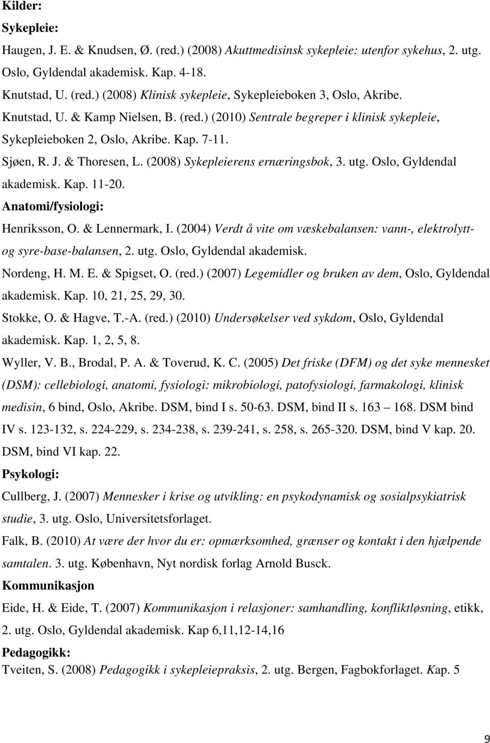 Oslo, Gyldendal akademisk. Kap. 11-20. Anatomi/fysiologi: Henriksson, O. & Lennermark, I. (2004) Verdt å vite om væskebalansen: vann-, elektrolyttog syre-base-balansen, 2. utg.