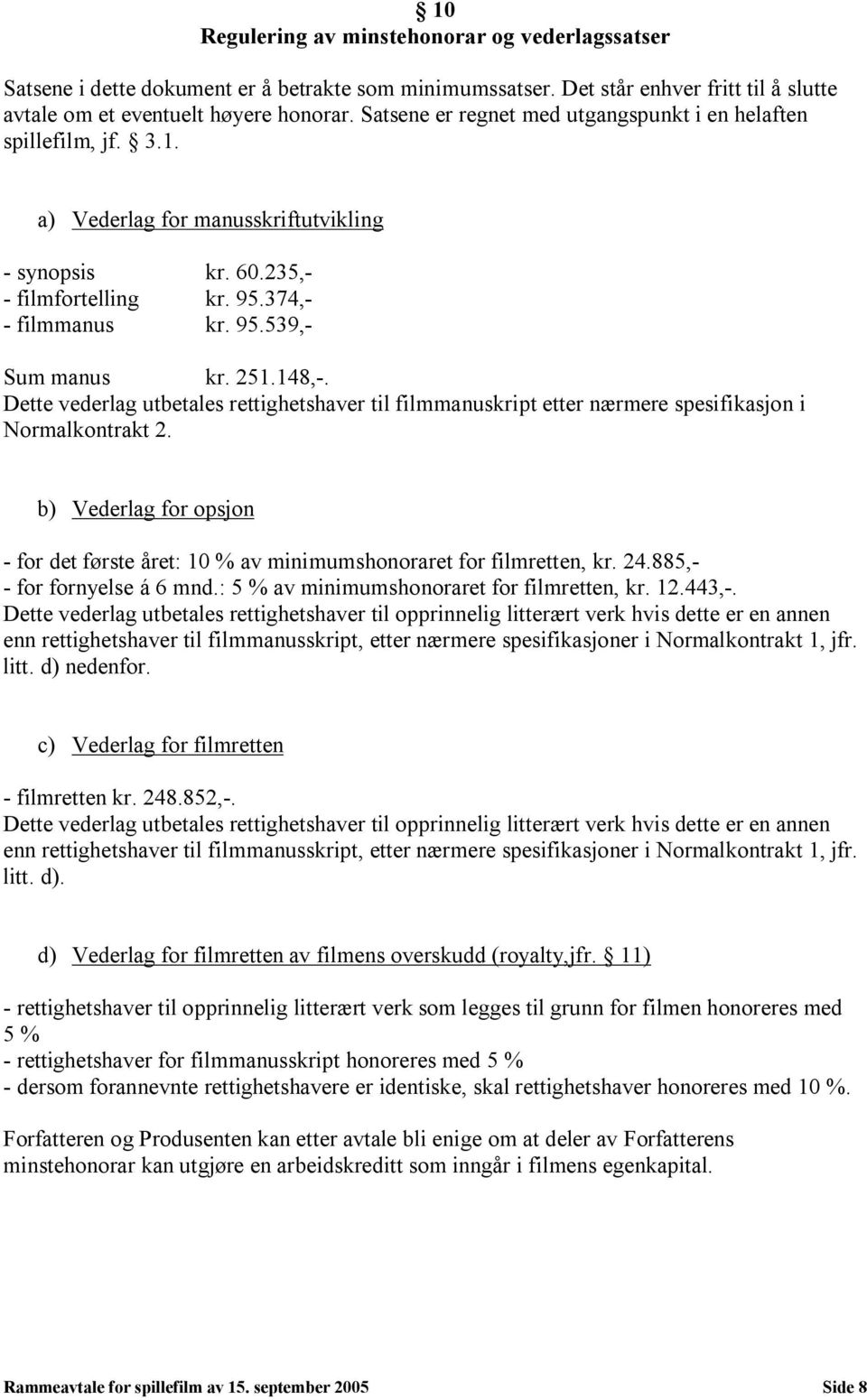 Dette vederlag utbetales rettighetshaver til filmmanuskript etter nærmere spesifikasjon i Normalkontrakt 2. b) Vederlag for opsjon for det første året: 10 % av minimumshonoraret for filmretten, kr.