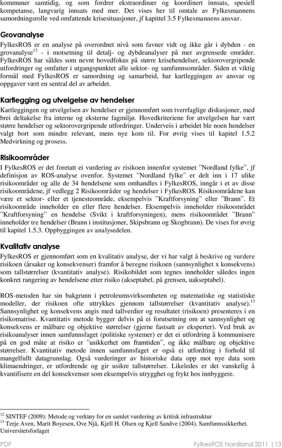 Grovanalyse FylkesROS er en analyse på overordnet nivå som favner vidt og ikke går i dybden - en grovanalyse 12 - i motsetning til detalj- og dybdeanalyser på mer avgrensede områder.