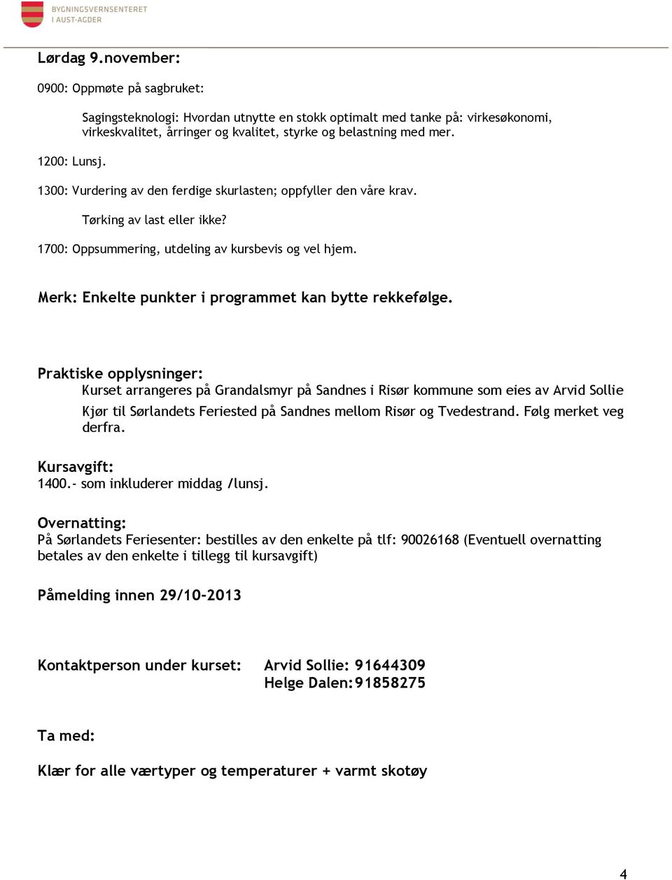 1300: Vurdering av den ferdige skurlasten; oppfyller den våre krav. Tørking av last eller ikke? 1700: Oppsummering, utdeling av kursbevis og vel hjem.