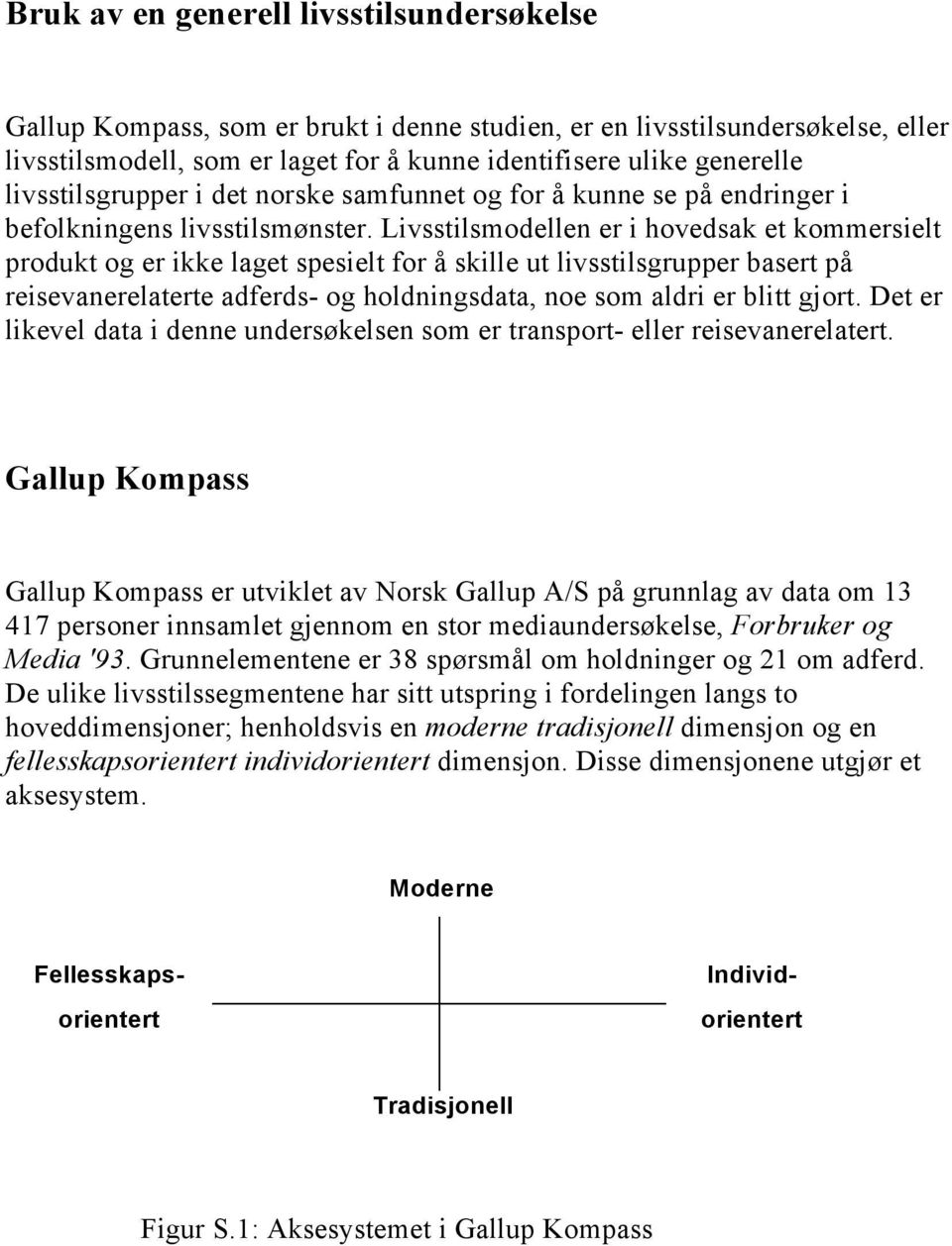 Livsstilsmodellen er i hovedsak et kommersielt produkt og er ikke laget spesielt for å skille ut livsstilsgrupper basert på reisevanerelaterte adferds- og holdningsdata, noe som aldri er blitt gjort.