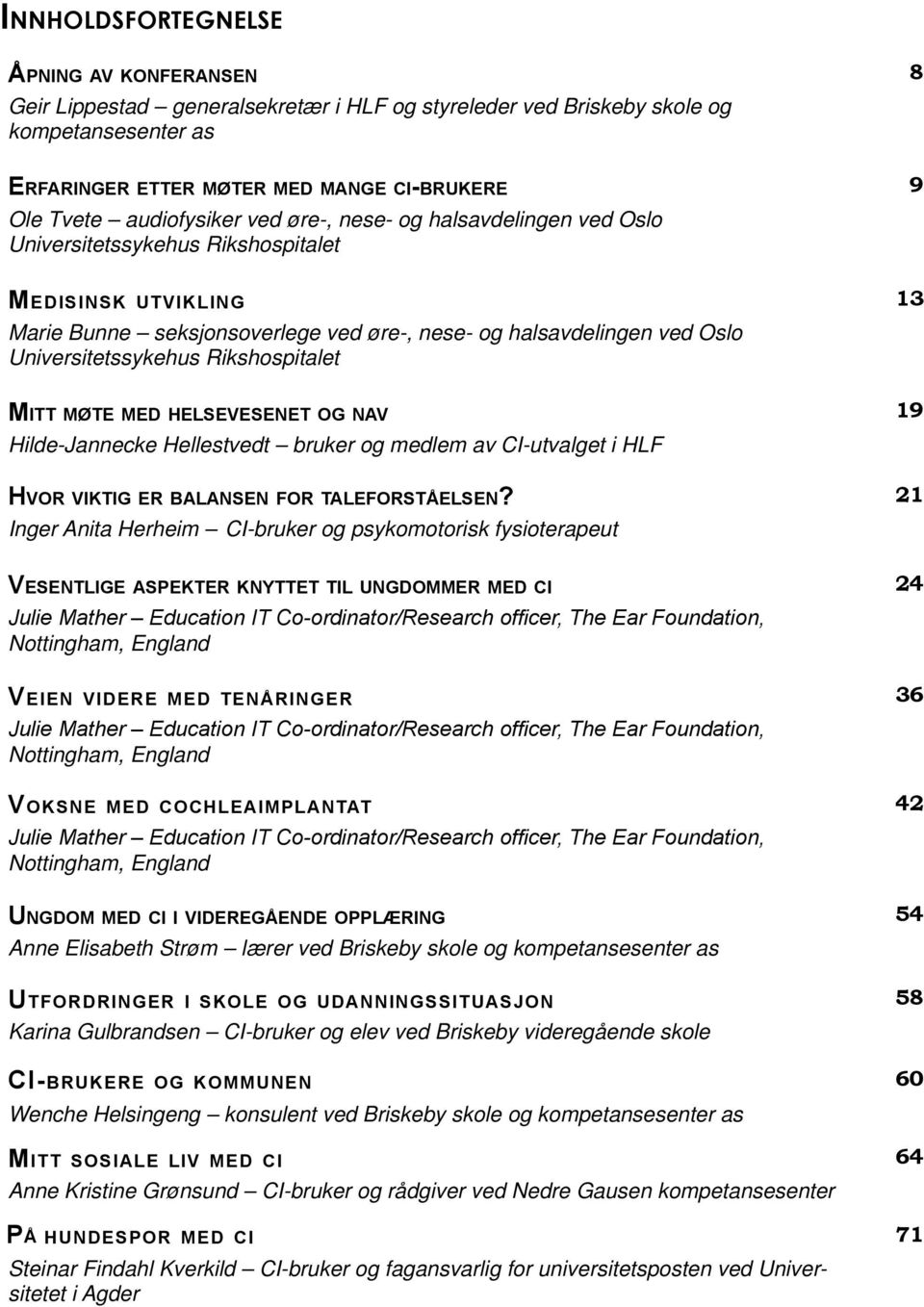 Universitetssykehus Rikshospitalet Mitt møte med helsevesenet og nav 19 Hilde-Jannecke Hellestvedt bruker og medlem av CI-utvalget i HLF Hvor viktig er balansen for taleforståelsen?