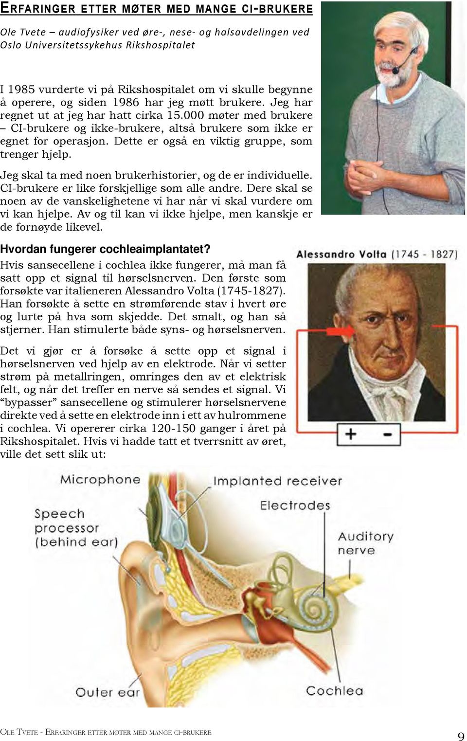 Dette er også en viktig gruppe, som trenger hjelp. Jeg skal ta med noen brukerhistorier, og de er individuelle. CI-brukere er like forskjellige som alle andre.