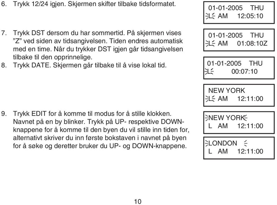 01-01-005 THU L AM 1:05:10 01-01-005 THU L AM 01:08:10Z 01-01-005 THU L 00:07:10 NEW YORK L AM 1:11:00 9. Trykk EDIT for å komme til modus for å stille klokken. Navnet på en by blinker.
