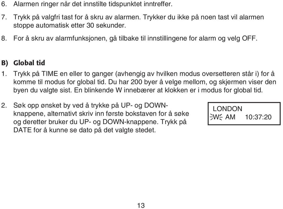 Trykk på TIME en eller to ganger (avhengig av hvilken modus oversetteren står i) for å komme til modus for global tid. Du har 00 byer å velge mellom, og skjermen viser den byen du valgte sist.