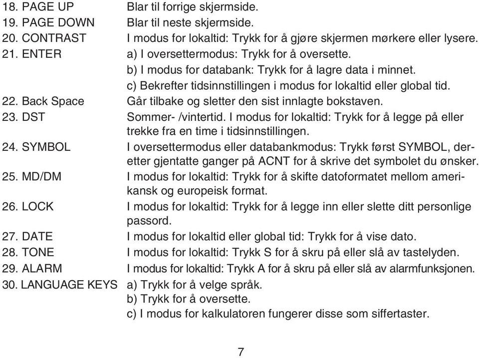 Back Space Går tilbake og sletter den sist innlagte bokstaven. 23. DST Sommer- /vintertid. I modus for lokaltid: Trykk for å legge på eller trekke fra en time i tidsinnstillingen. 24.