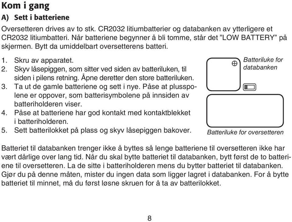 . Skyv låsepiggen, som sitter ved siden av batteriluken, til siden i pilens retning. Åpne deretter den store batteriluken.. Ta ut de gamle batteriene og sett i nye.