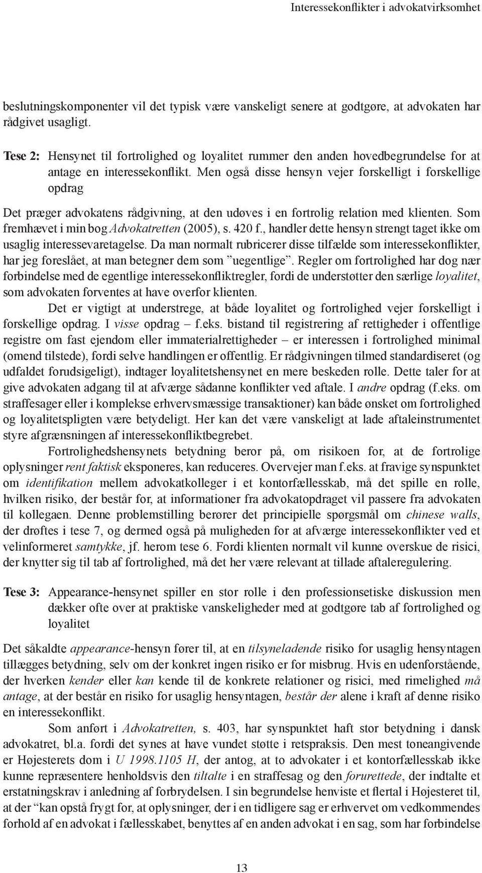 Men også disse hensyn vejer forskelligt i forskellige opdrag Det præger advokatens rådgivning, at den udøves i en fortrolig relation med klienten. Som fremhævet i min bog Advokatretten (2005), s.