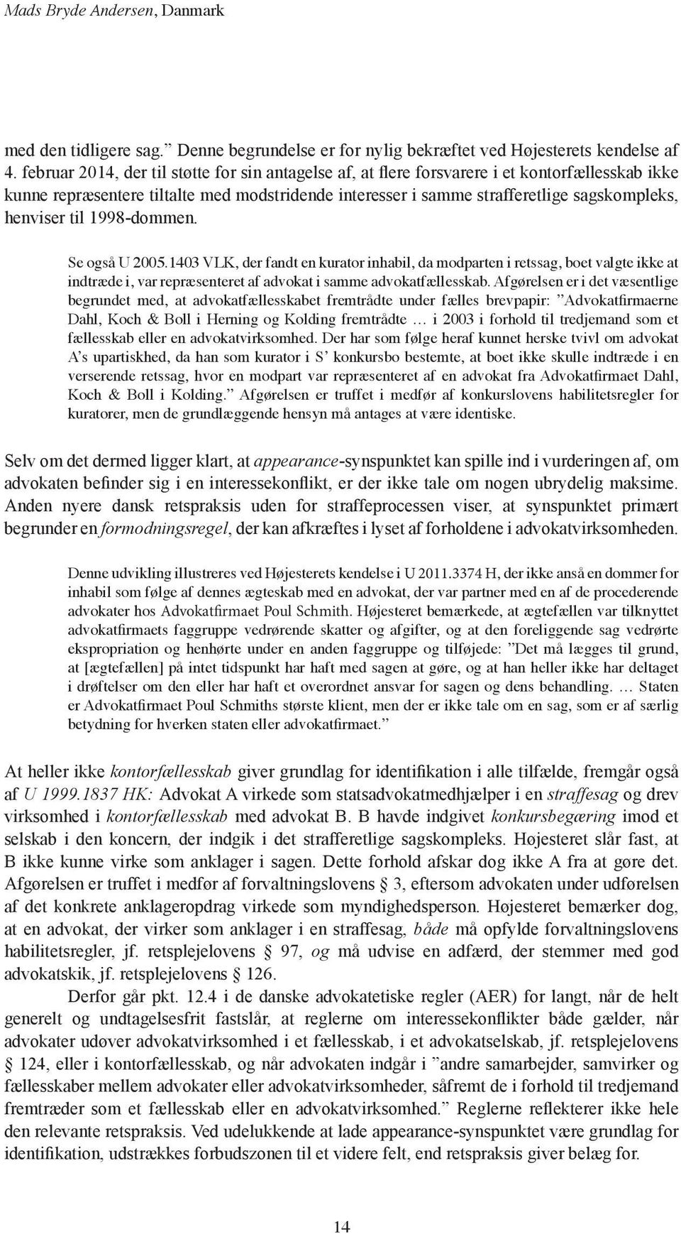 til 1998-dommen. Se også U 2005.1403 VLK, der fandt en kurator inhabil, da modparten i retssag, boet valgte ikke at indtræde i, var repræsenteret af advokat i samme advokatfællesskab.