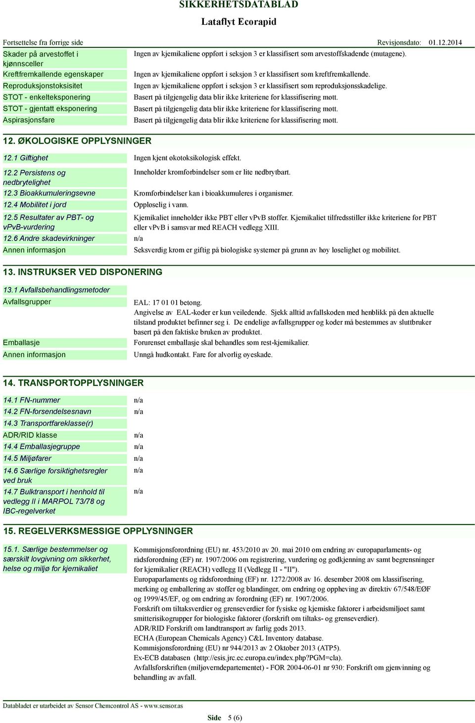 Ingen av kjemikaliene oppført i seksjon 3 er klassifisert som reproduksjonsskadelige. Basert på tilgjengelig data blir ikke kriteriene for klassifisering møtt.