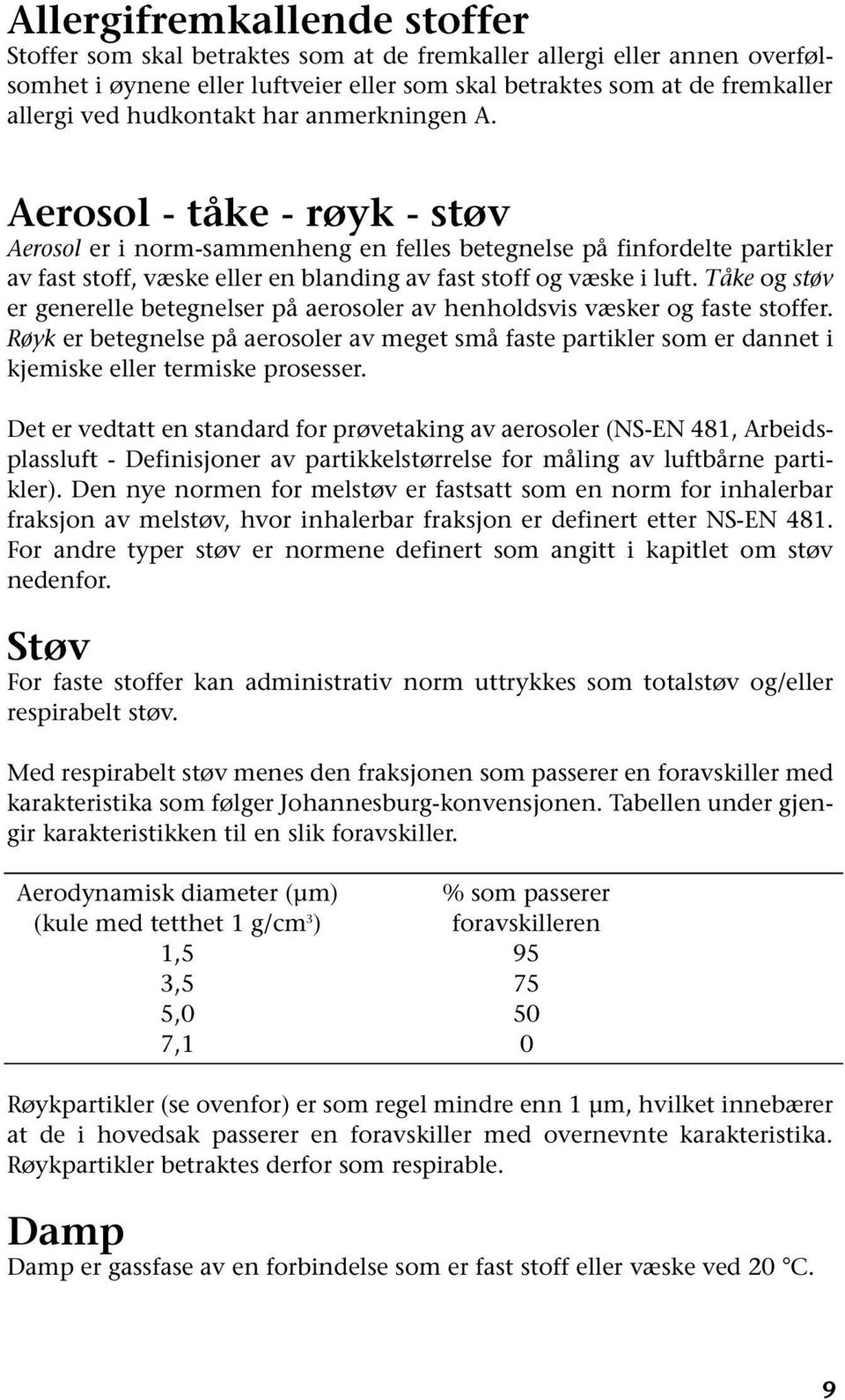 Aerosol - tåke - røyk - støv Aerosol er i norm-sammenheng en felles betegnelse på finfordelte partikler av fast stoff, væske eller en blanding av fast stoff og væske i luft.