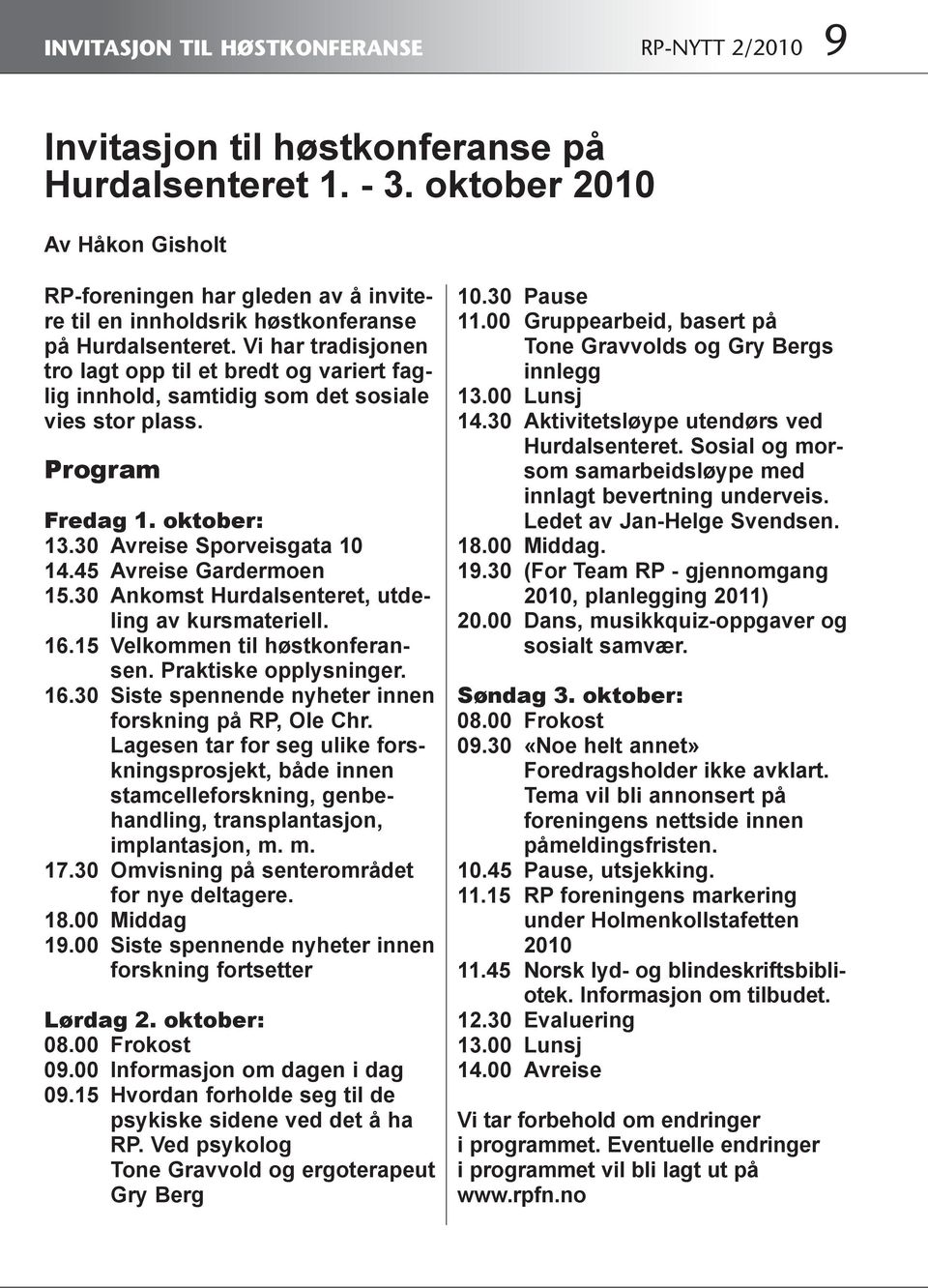 Vi har tradisjonen tro lagt opp til et bredt og variert faglig innhold, samtidig som det sosiale vies stor plass. Program Fredag 1. oktober: 13.30 Avreise Sporveisgata 10 14.45 Avreise Gardermoen 15.