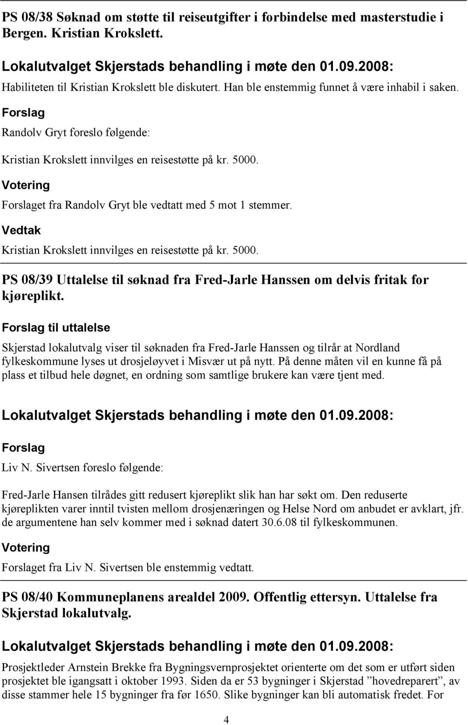 Kristian Krokslett innvilges en reisestøtte på kr. 5000. PS 08/39 Uttalelse til søknad fra Fred-Jarle Hanssen om delvis fritak for kjøreplikt.