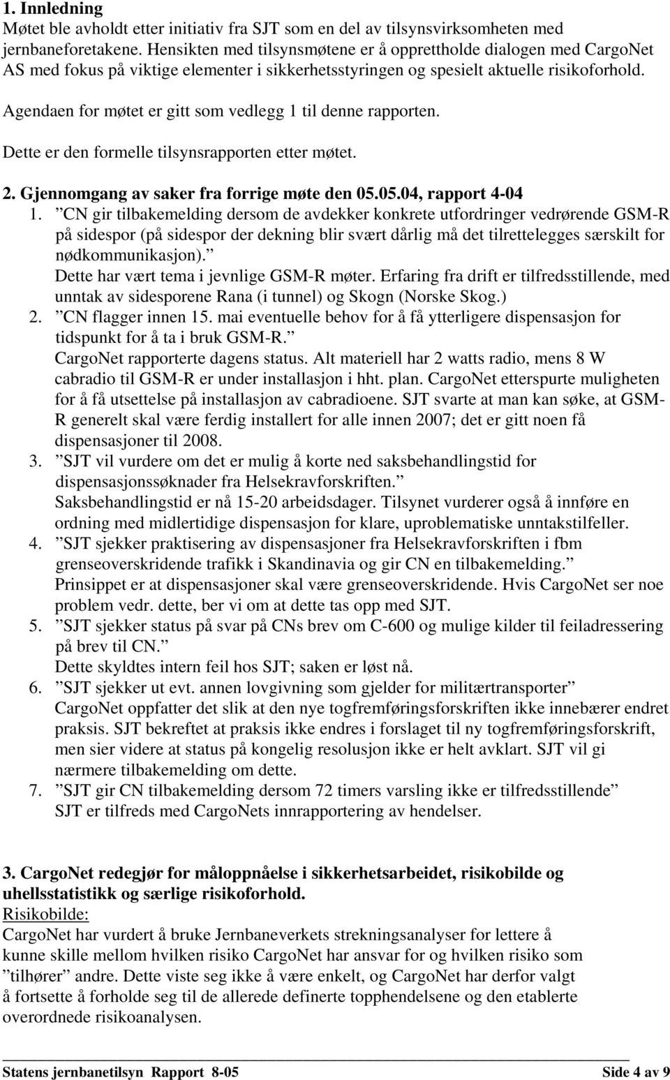 Agendaen for møtet er gitt som vedlegg 1 til denne rapporten. Dette er den formelle tilsynsrapporten etter møtet. 2. Gjennomgang av saker fra forrige møte den 05.05.04, rapport 4-04 1.