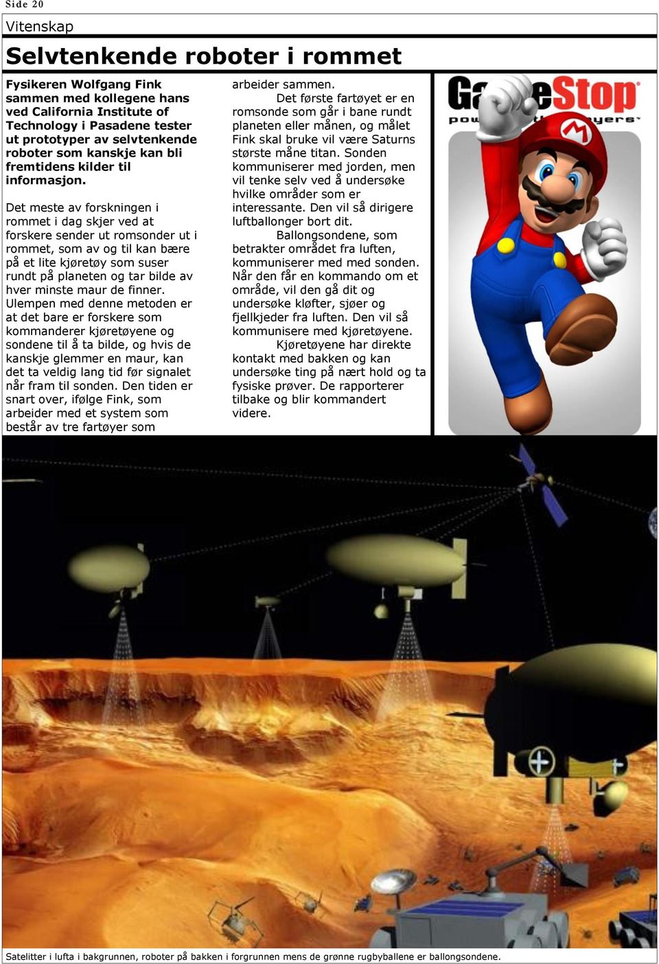 Det meste av forskningen i rommet i dag skjer ved at forskere sender ut romsonder ut i rommet, som av og til kan bære på et lite kjøretøy som suser rundt på planeten og tar bilde av hver minste maur