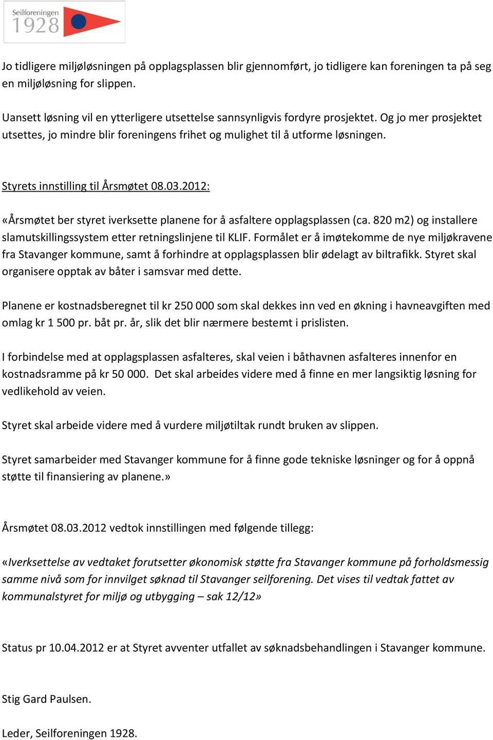 Styrets innstilling til Årsmøtet 08.03.2012: «Årsmøtet ber styret iverksette planene for å asfaltere opplagsplassen (ca. 820 m2) og installere slamutskillingssystem etter retningslinjene til KLIF.