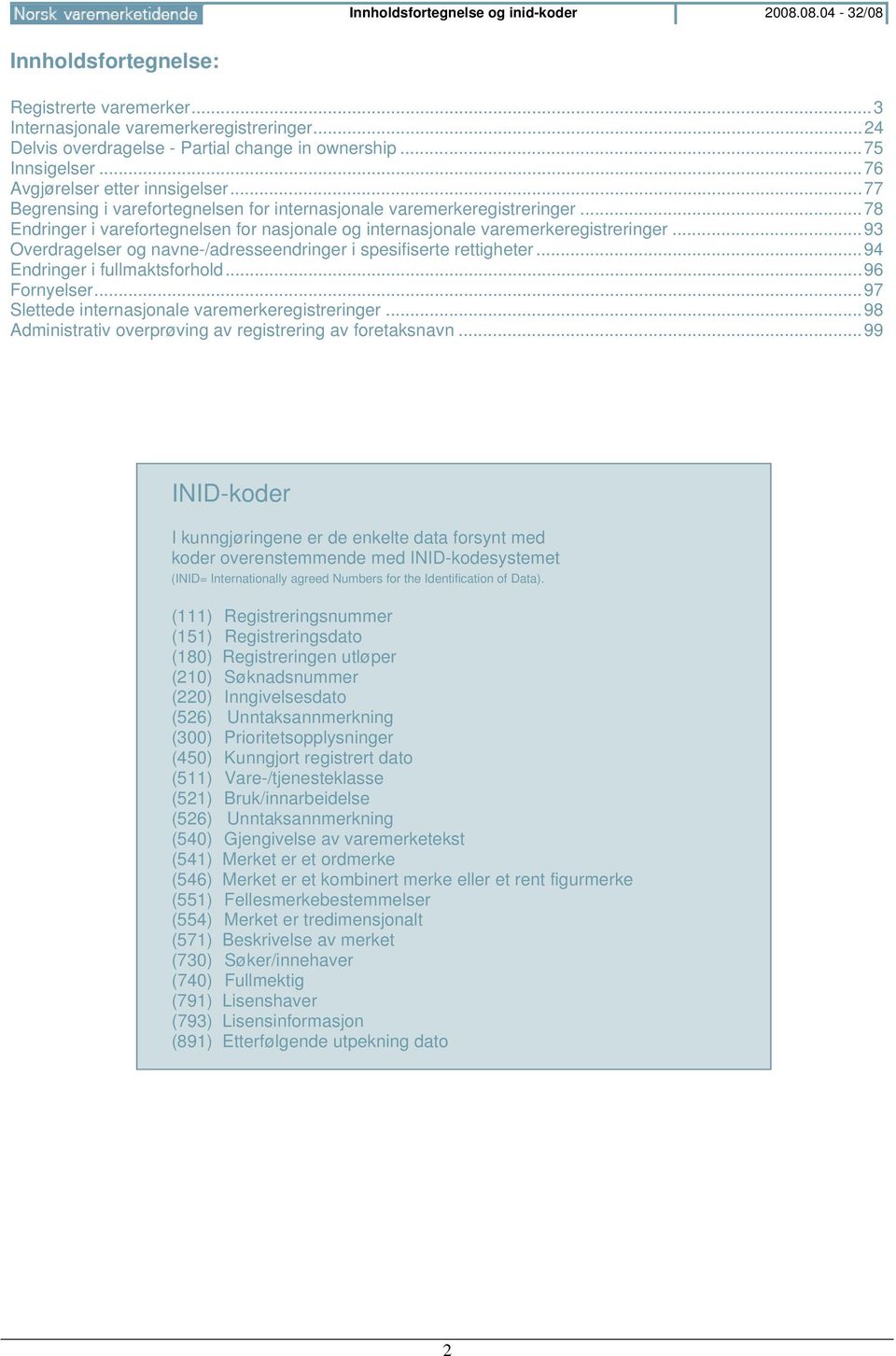 .. 78 Endringer i varefortegnelsen for nasjonale og internasjonale varemerkeregistreringer... 93 Overdragelser og navne-/adresseendringer i spesifiserte rettigheter... 94 Endringer i fullmaktsforhold.