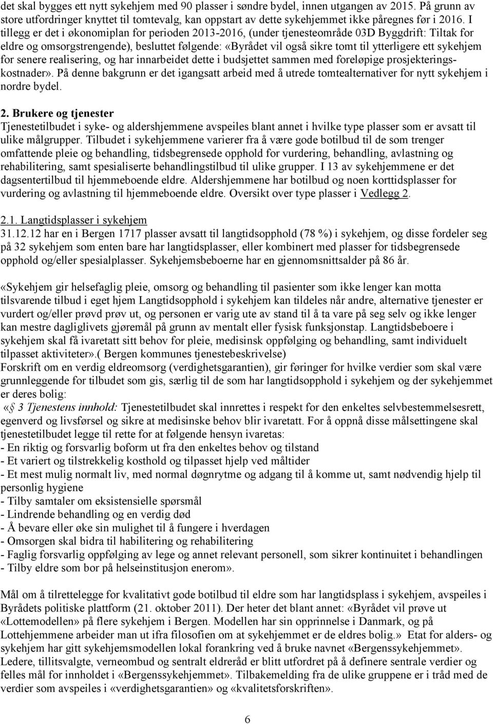 I tillegg er det i økonomiplan for perioden 2013-2016, (under tjenesteområde 03D Byggdrift: Tiltak for eldre og omsorgstrengende), besluttet følgende: «Byrådet vil også sikre tomt til ytterligere ett