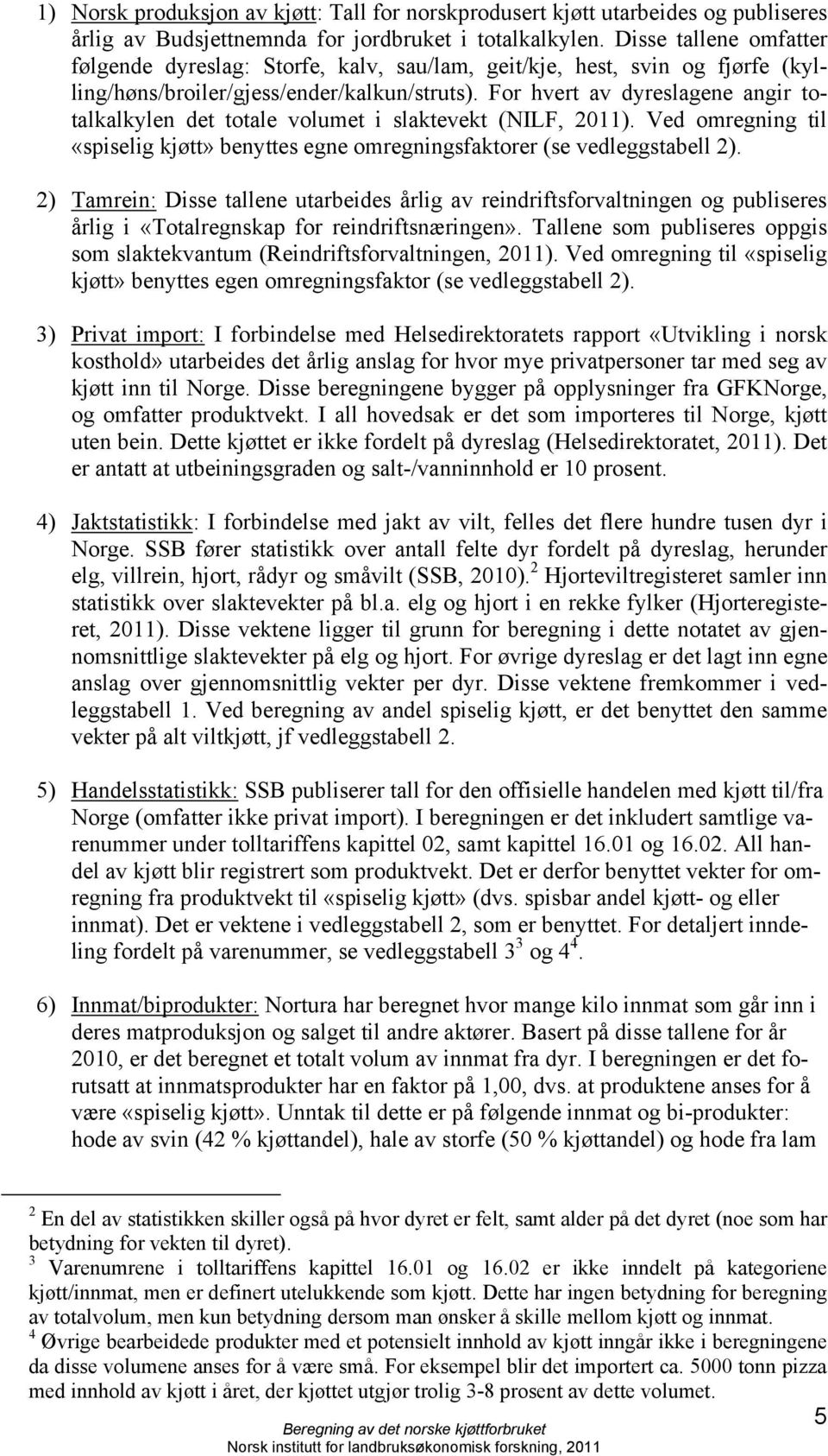 For hvert av dyreslagene angir totalkalkylen det totale volumet i slaktevekt (NILF, 2011). Ved omregning til «spiselig kjøtt» benyttes egne omregningsfaktorer (se vedleggstabell 2).