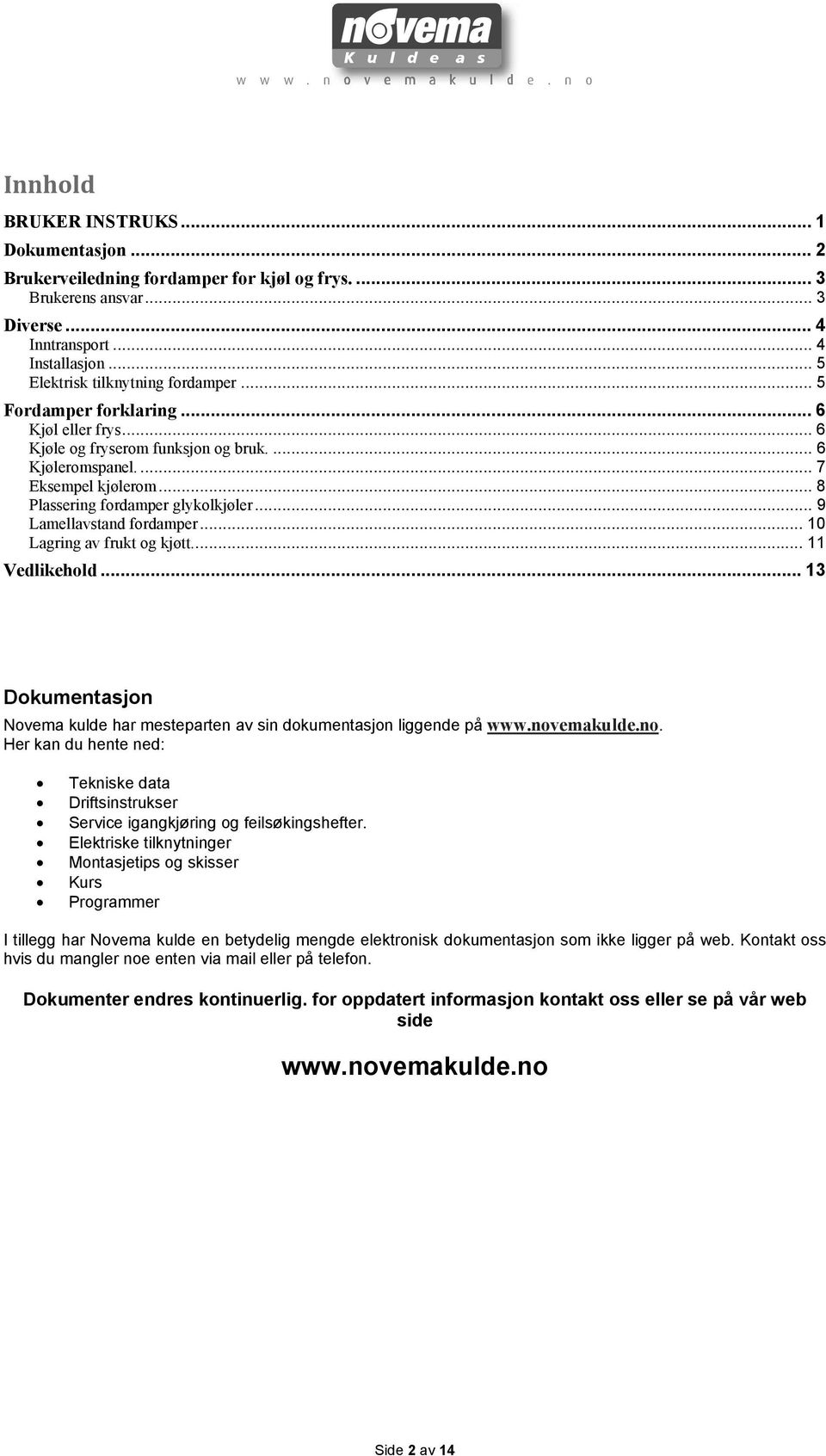 .. 10 Lagring av frukt og kjøtt.... 11 Vedlikehold... 13 Dokumentasjon Novema kulde har mesteparten av sin dokumentasjon liggende på www.nov