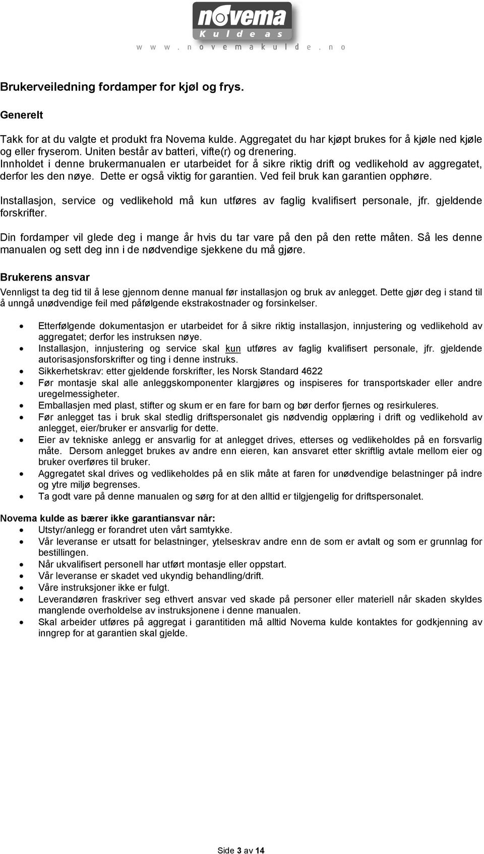 Dette er også viktig for garantien. Ved feil bruk kan garantien opphøre. Installasjon, service og vedlikehold må kun utføres av faglig kvalifisert personale, jfr. gjeldende forskrifter.