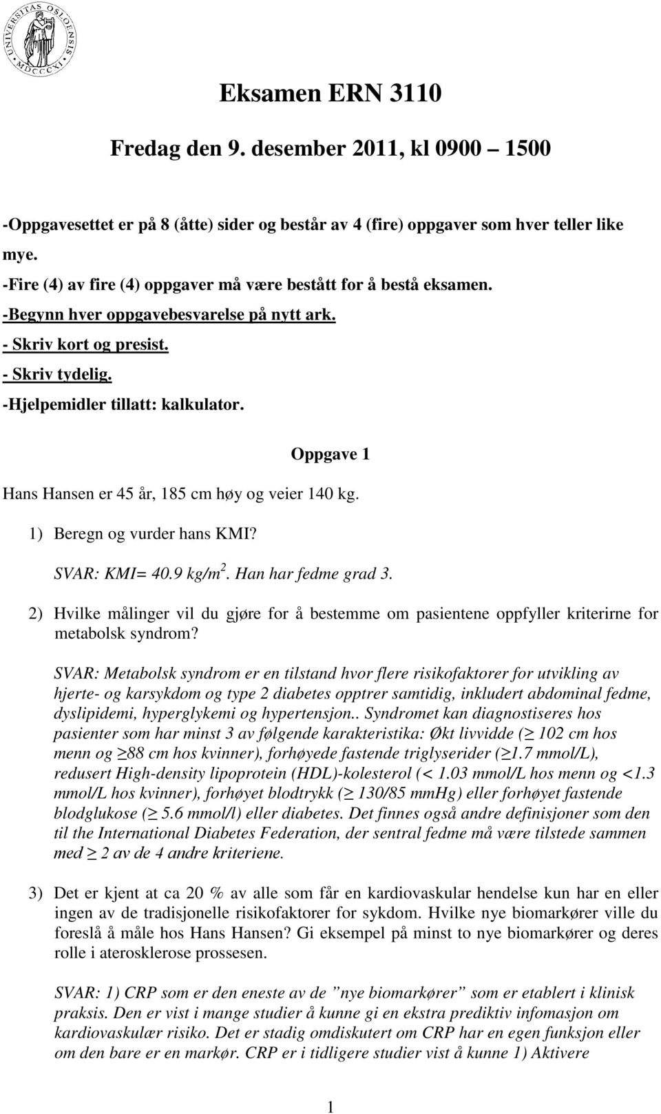 Oppgave 1 Hans Hansen er 45 år, 185 cm høy og veier 140 kg. 1) Beregn og vurder hans KMI? SVAR: KMI= 40.9 kg/m 2. Han har fedme grad 3.