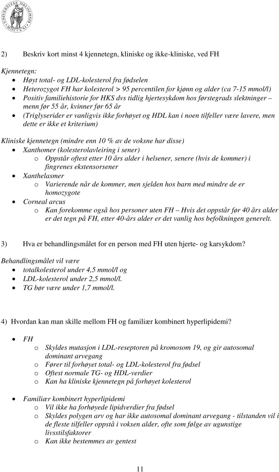 være lavere, men dette er ikke et kriterium) Kliniske kjennetegn (mindre enn 10 % av de voksne har disse) Xanthomer (kolesterolavleiring i sener) o Oppstår oftest etter 10 års alder i helsener,