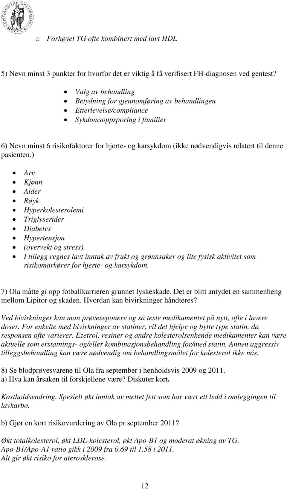 til denne pasienten.) Arv Kjønn Alder Røyk Hyperkolesterolemi Triglyserider Diabetes Hypertensjon (overvekt og stress).