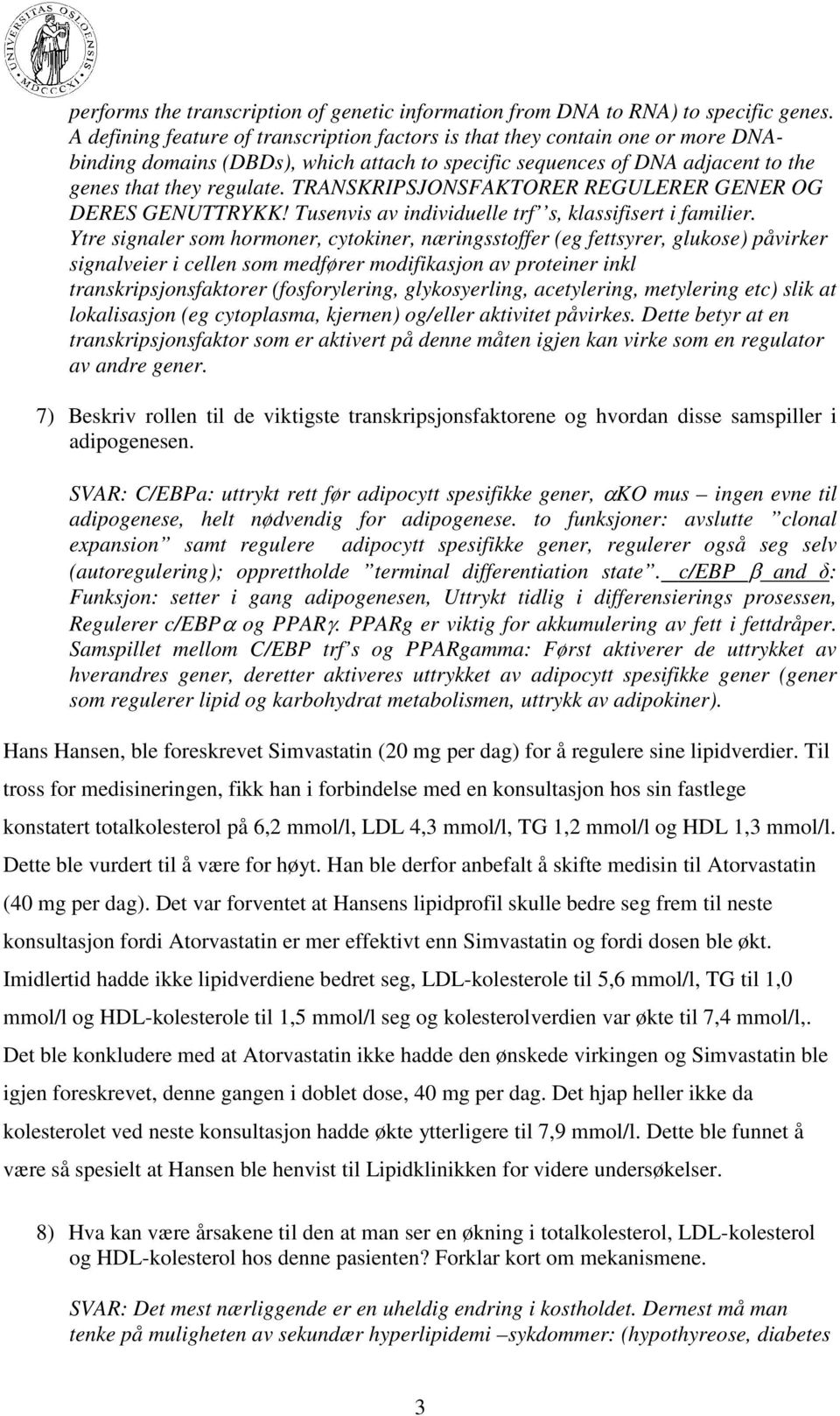 TRANSKRIPSJONSFAKTORER REGULERER GENER OG DERES GENUTTRYKK! Tusenvis av individuelle trf s, klassifisert i familier.