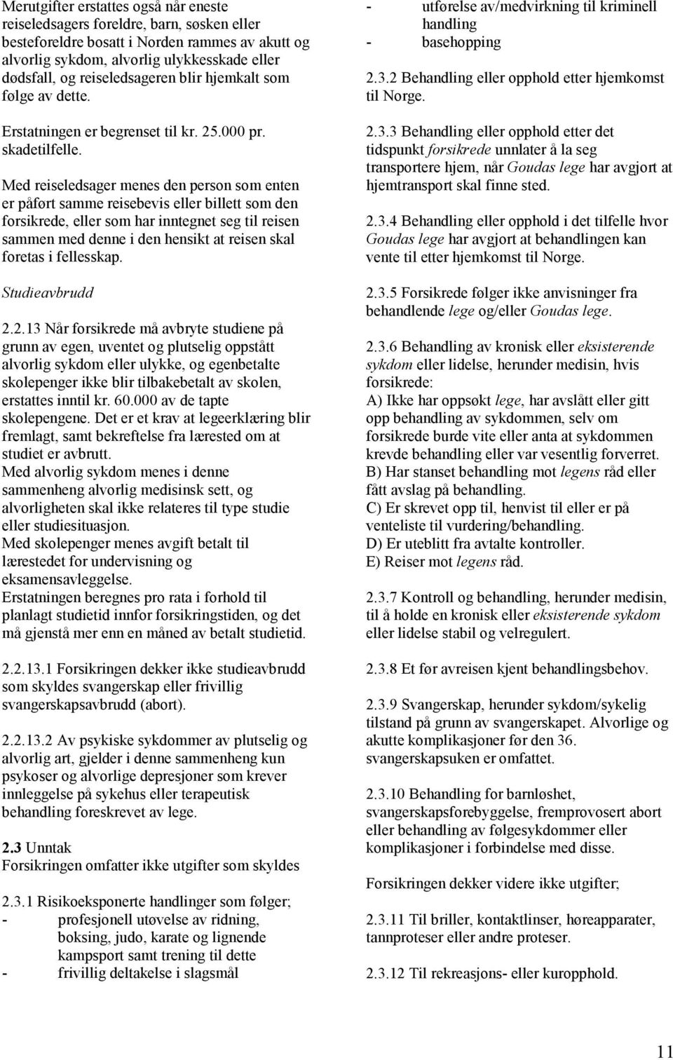 Med reiseledsager menes den person som enten er påført samme reisebevis eller billett som den forsikrede, eller som har inntegnet seg til reisen sammen med denne i den hensikt at reisen skal foretas