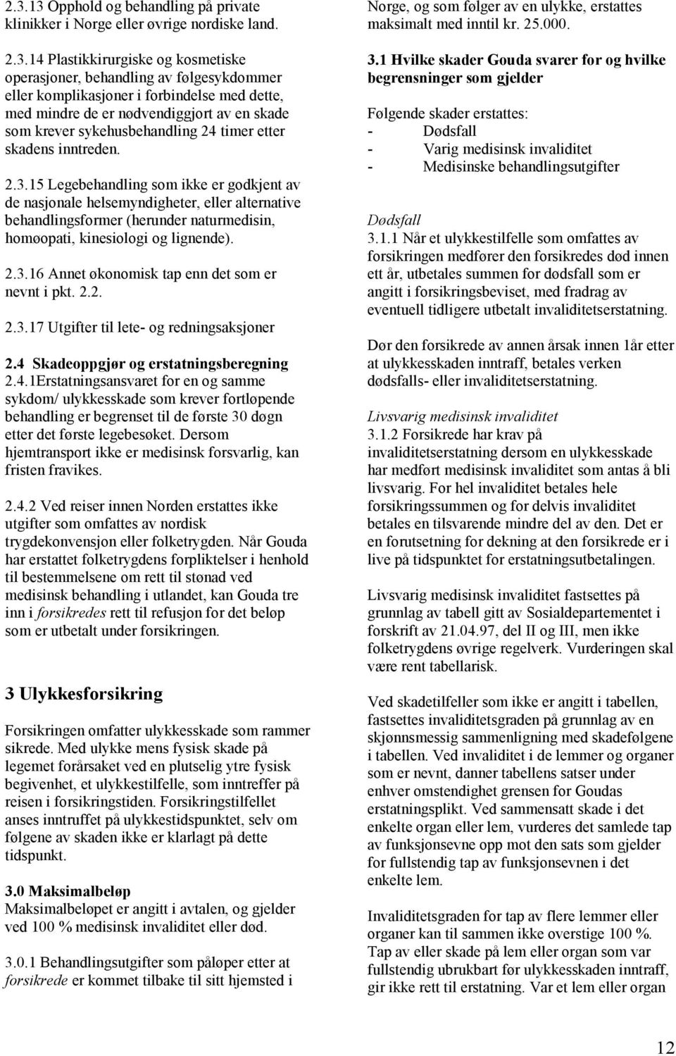 15 Legebehandling som ikke er godkjent av de nasjonale helsemyndigheter, eller alternative behandlingsformer (herunder naturmedisin, homøopati, kinesiologi og lignende). 2.3.