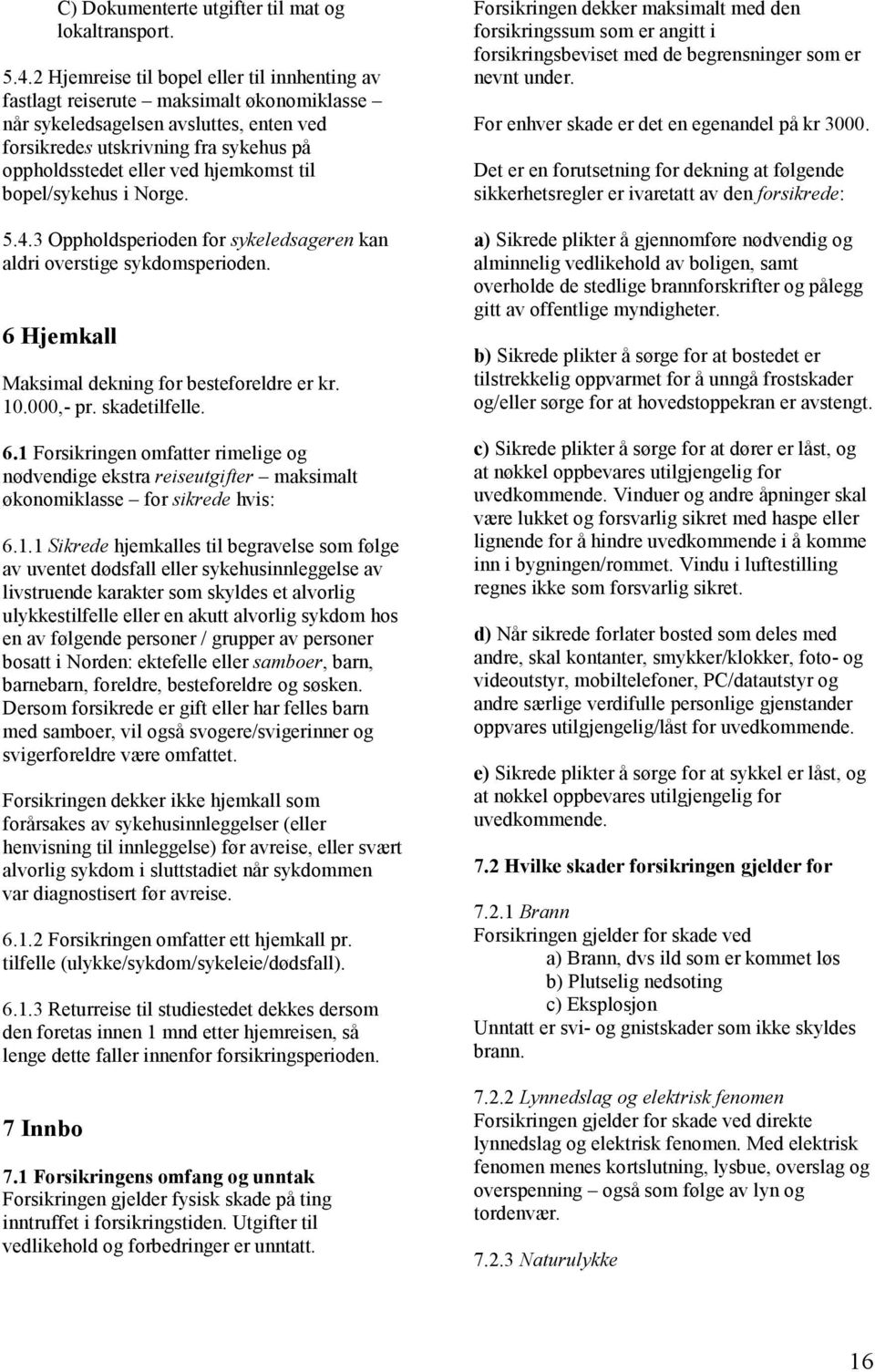 hjemkomst til bopel/sykehus i Norge. 5.4.3 Oppholdsperioden for sykeledsageren kan aldri overstige sykdomsperioden. 6 