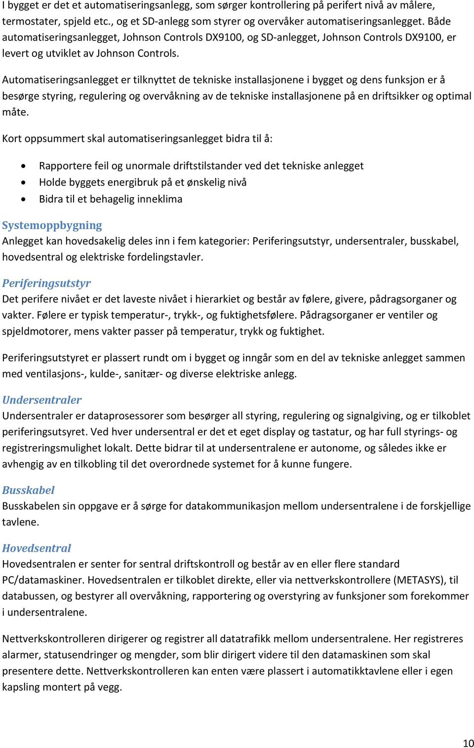 Automatiseringsanlegget er tilknyttet de tekniske installasjonene i bygget og dens funksjon er å besørge styring, regulering og overvåkning av de tekniske installasjonene på en driftsikker og optimal