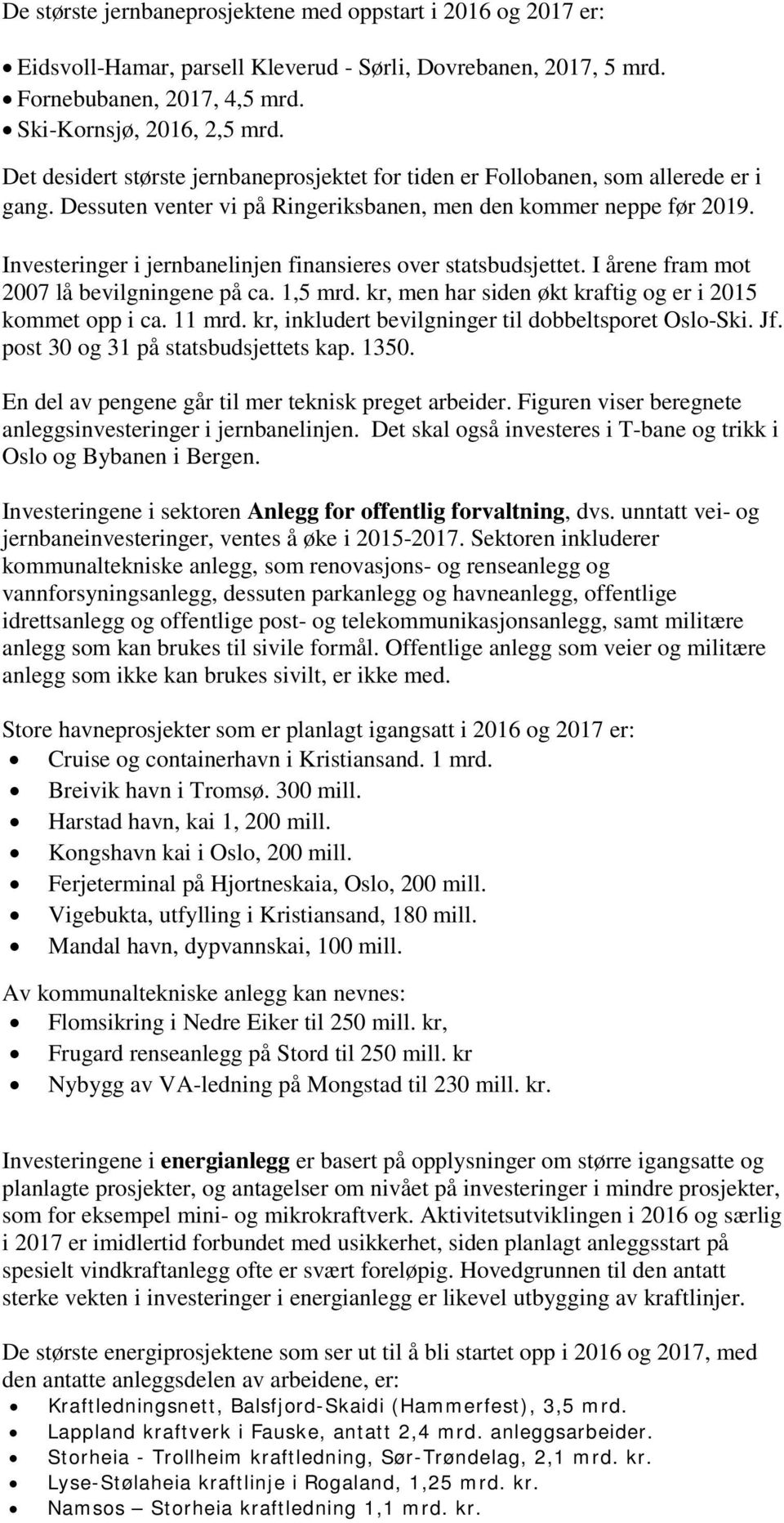 Investeringer i jernbanelinjen finansieres over statsbudsjettet. I årene fram mot 2007 lå bevilgningene på ca. 1,5 mrd. kr, men har siden økt kraftig og er i 2015 kommet opp i ca. 11 mrd.