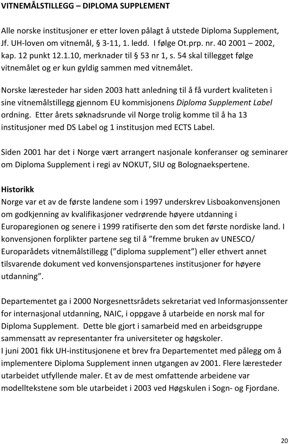 Norske læresteder har siden 2003 hatt anledning til å få vurdert kvaliteten i sine vitnemålstillegg gjennom EU kommisjonens Diploma Supplement Label ordning.