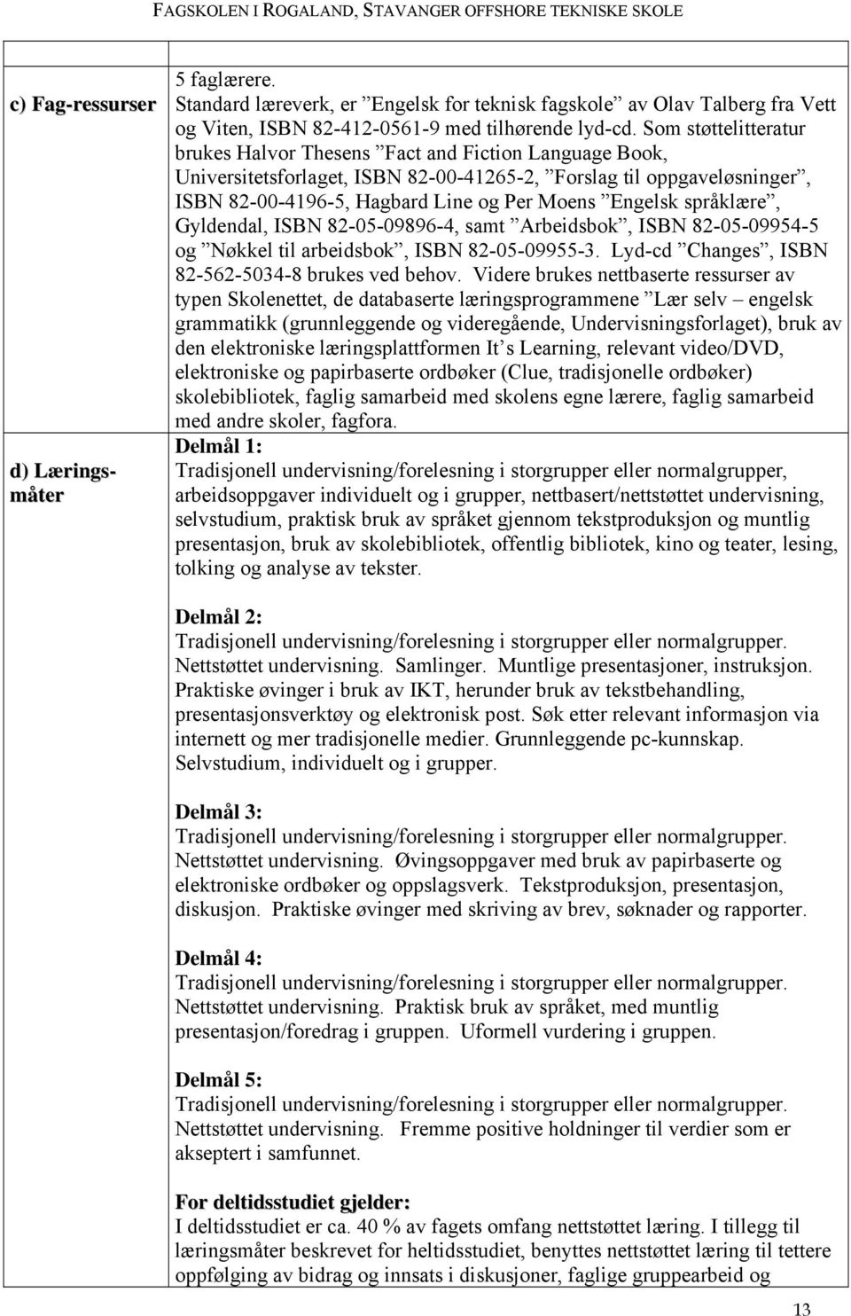 språklære, Gyldendal, ISBN 82-05-09896-4, samt Arbeidsbok, ISBN 82-05-09954-5 og Nøkkel til arbeidsbok, ISBN 82-05-09955-3. Lyd-cd Changes, ISBN 82-562-5034-8 brukes ved behov.