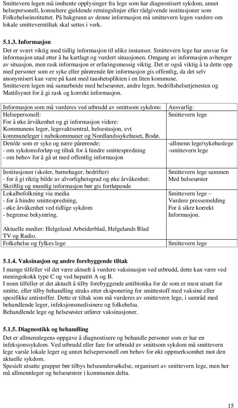 Smittevern lege har ansvar for informasjon utad etter å ha kartlagt og vurdert situasjonen. Omgang av informasjon avhenger av situasjon, men rask informasjon er erfaringsmessig viktig.