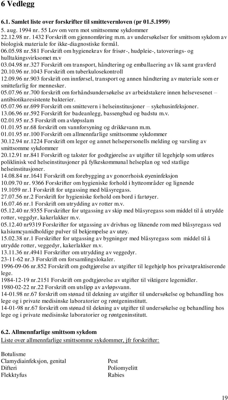 96 nr.1043 Forskrift om tuberkulosekontroll 12.09.96 nr.903 forskrift om innførsel, transport og annen håndtering av materiale som er smittefarlig for mennesker. 05.07.96 nr.700 forskrift om forhåndsundersøkelse av arbeidstakere innen helsevesenet antibiotikaresistente bakterier.