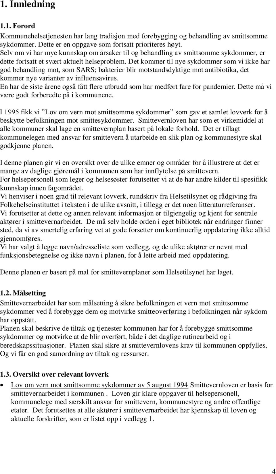 Det kommer til nye sykdommer som vi ikke har god behandling mot, som SARS; bakterier blir motstandsdyktige mot antibiotika, det kommer nye varianter av influensavirus.