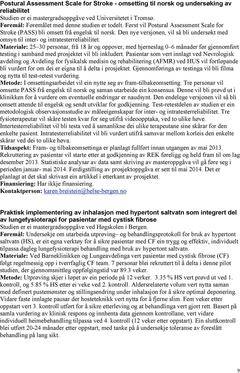 Materiale: 25 30 personar, frå 18 år og oppover, med hjerneslag 0 6 månader før gjennomført testing i samband med prosjektet vil bli inkludert.