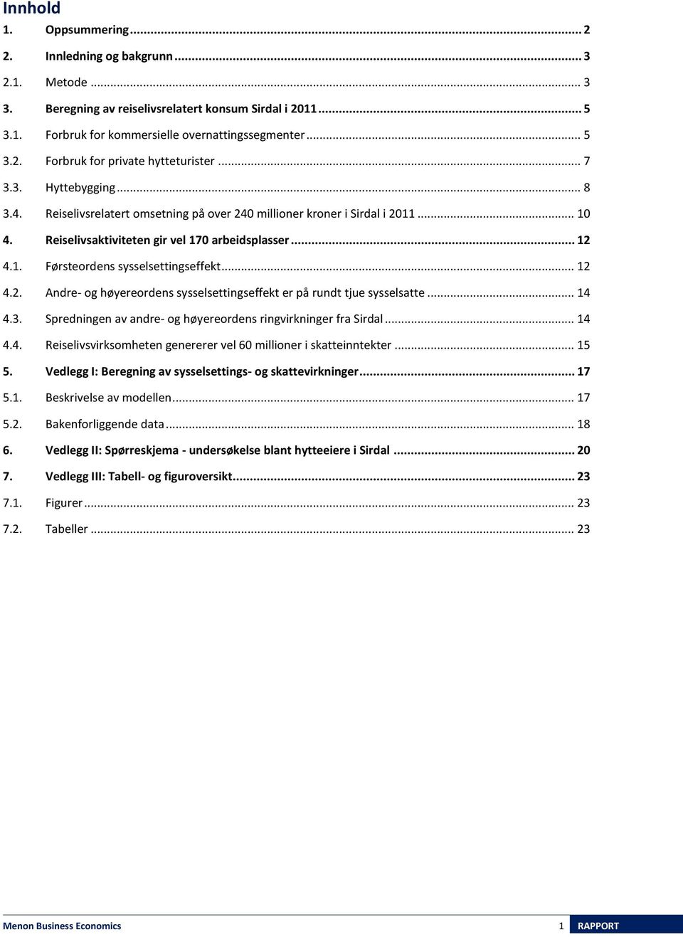 .. 12 4.2. Andre- og høyereordens sysselsettingseffekt er på rundt tjue sysselsatte... 14 4.3. Spredningen av andre- og høyereordens ringvirkninger fra Sirdal... 14 4.4. Reiselivsvirksomheten genererer vel 60 millioner i skatteinntekter.