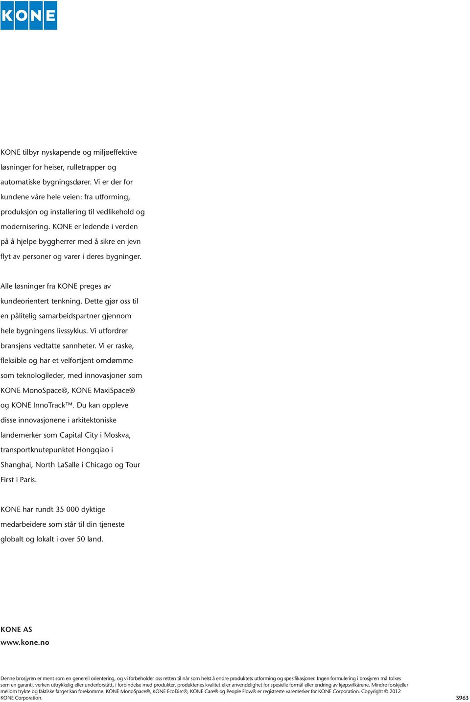 KONE er ledende i verden på å hjelpe byggherrer med å sikre en jevn flyt av personer og varer i deres bygninger. Alle løsninger fra KONE preges av kundeorientert tenkning.