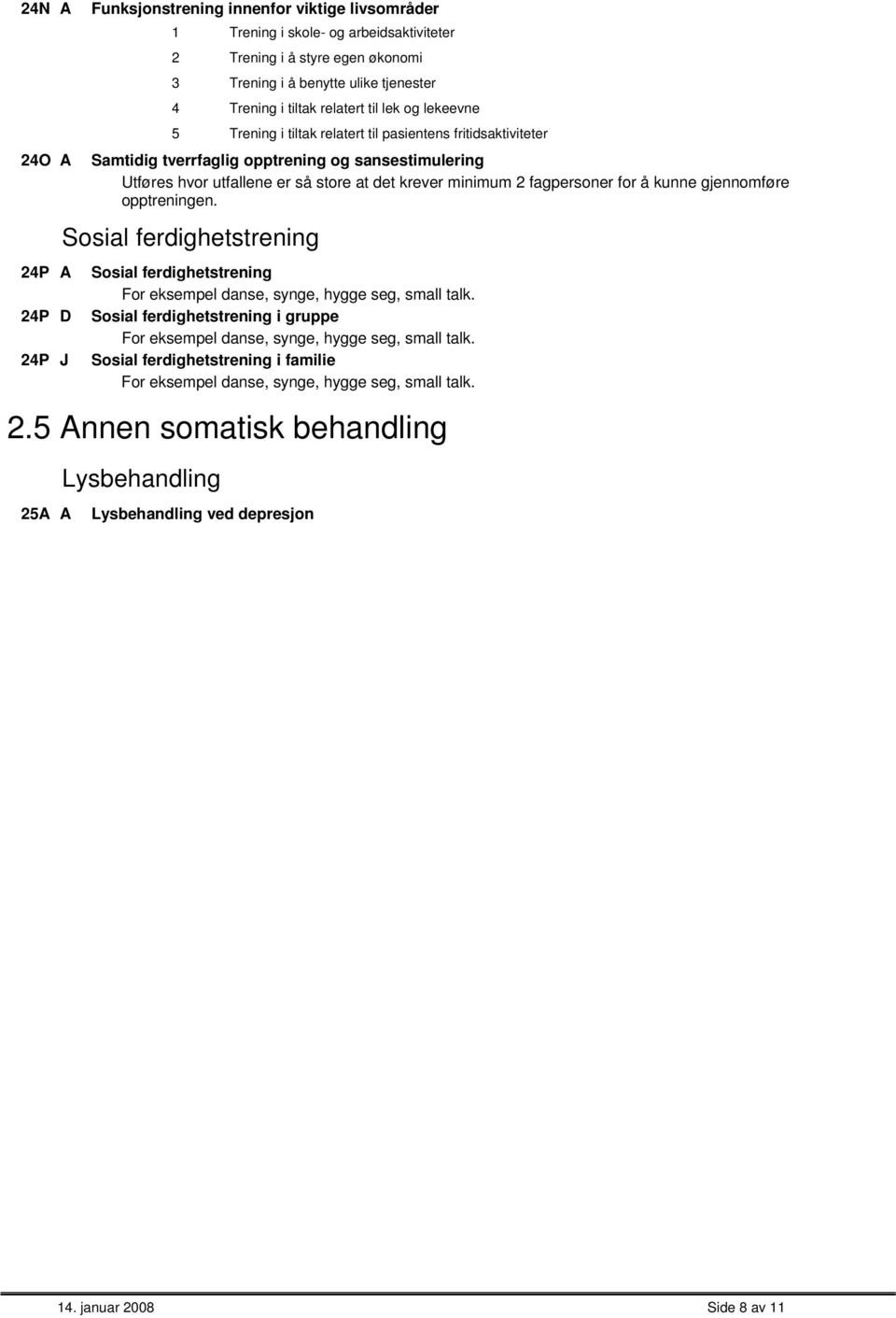 2 fagpersoner for å kunne gjennomføre opptreningen. osial ferdighetstrening J osial ferdighetstrening For eksempel danse, synge, hygge seg, small talk.