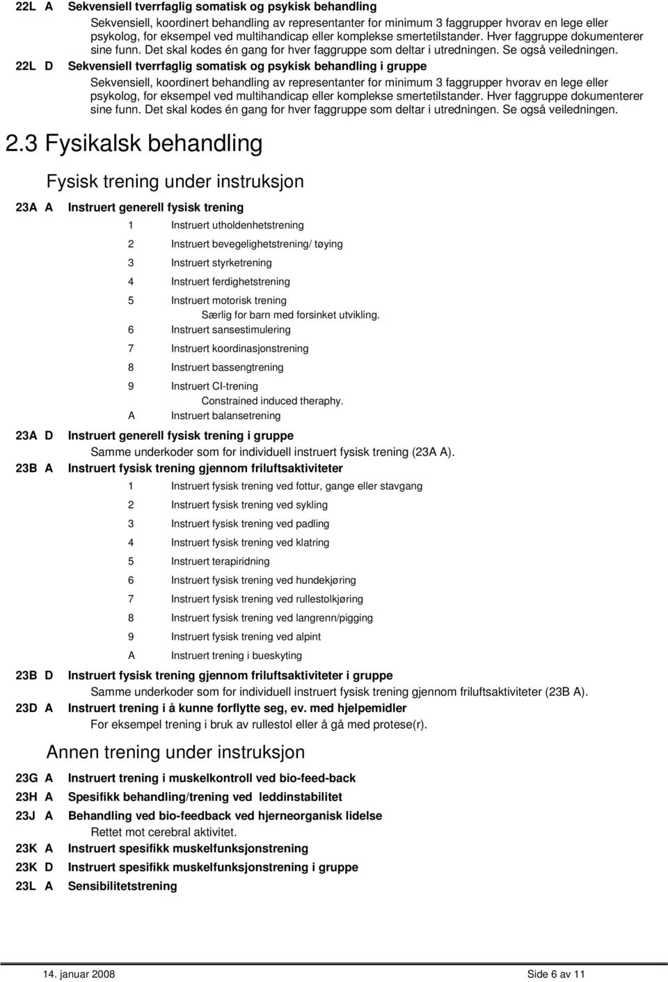 ekvensiell tverrfaglig somatisk og psykisk behandling i gruppe ekvensiell, koordinert behandling av representanter for minimum 3 faggrupper hvorav en lege eller psykolog, for eksempel ved  2.